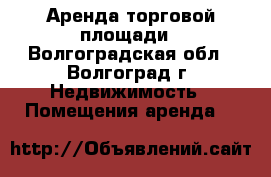 Аренда торговой площади - Волгоградская обл., Волгоград г. Недвижимость » Помещения аренда   